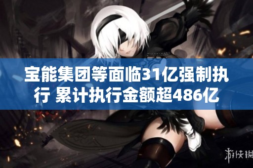 宝能集团等面临31亿强制执行 累计执行金额超486亿