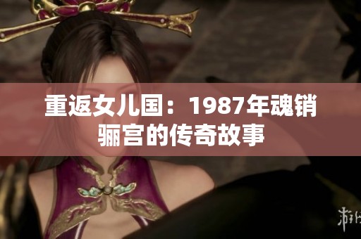 重返女儿国：1987年魂销骊宫的传奇故事