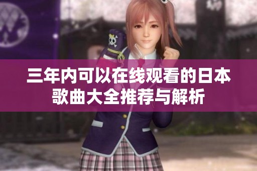 三年内可以在线观看的日本歌曲大全推荐与解析