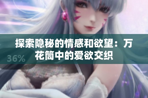 探索隐秘的情感和欲望：万花筒中的爱欲交织