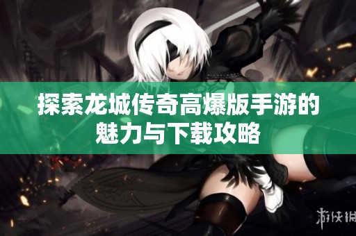 探索龙城传奇高爆版手游的魅力与下载攻略