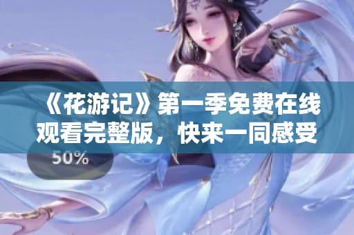 《花游记》第一季免费在线观看完整版，快来一同感受精彩故事