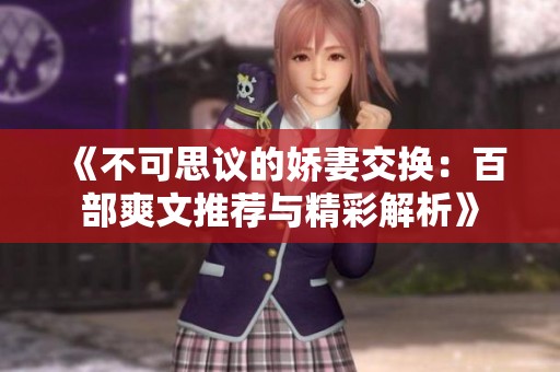 《不可思议的娇妻交换：百部爽文推荐与精彩解析》