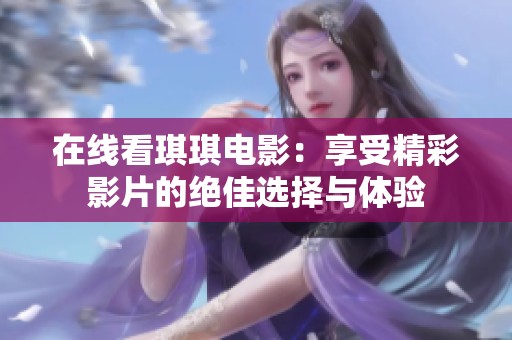 在线看琪琪电影：享受精彩影片的绝佳选择与体验