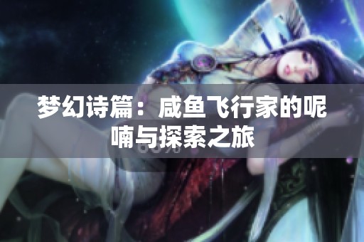 梦幻诗篇：咸鱼飞行家的呢喃与探索之旅