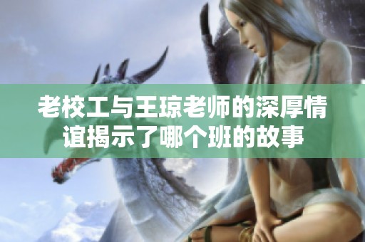 老校工与王琼老师的深厚情谊揭示了哪个班的故事