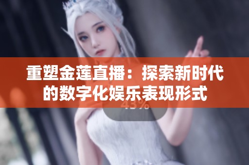 重塑金莲直播：探索新时代的数字化娱乐表现形式