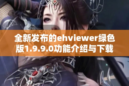 全新发布的ehviewer绿色版1.9.9.0功能介绍与下载指南