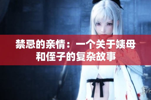 禁忌的亲情：一个关于姨母和侄子的复杂故事