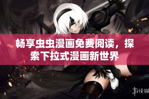 畅享虫虫漫画免费阅读，探索下拉式漫画新世界