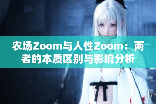 农场Zoom与人性Zoom：两者的本质区别与影响分析