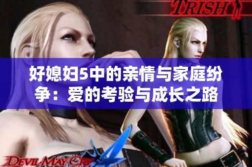 好媳妇5中的亲情与家庭纷争：爱的考验与成长之路