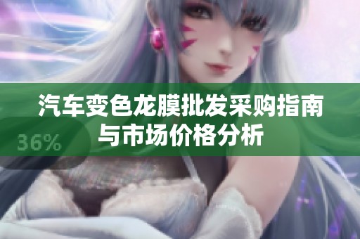 汽车变色龙膜批发采购指南与市场价格分析