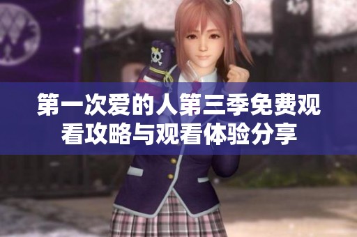 第一次爱的人第三季免费观看攻略与观看体验分享