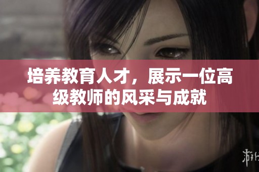 培养教育人才，展示一位高级教师的风采与成就