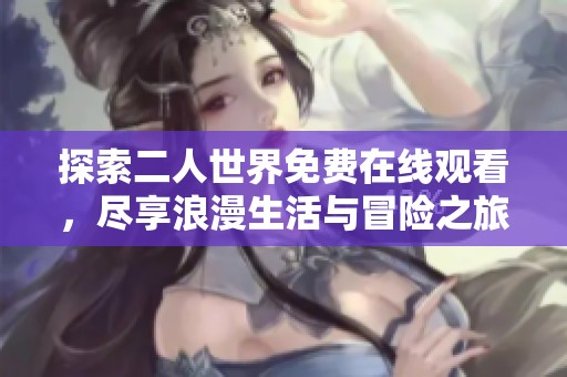 探索二人世界免费在线观看，尽享浪漫生活与冒险之旅