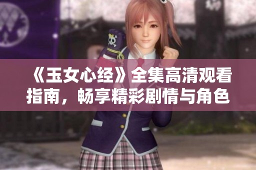 《玉女心经》全集高清观看指南，畅享精彩剧情与角色魅力