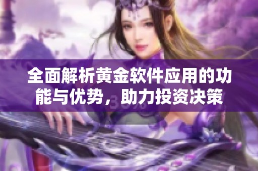 全面解析黄金软件应用的功能与优势，助力投资决策