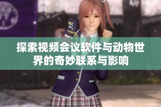 探索视频会议软件与动物世界的奇妙联系与影响