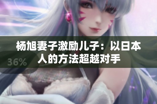 杨旭妻子激励儿子：以日本人的方法超越对手