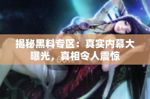 揭秘黑料专区：真实内幕大曝光，真相令人震惊