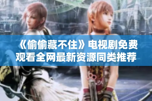 《偷偷藏不住》电视剧免费观看全网最新资源同类推荐解析