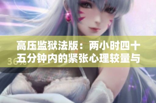 高压监狱法版：两小时四十五分钟内的紧张心理较量与探索