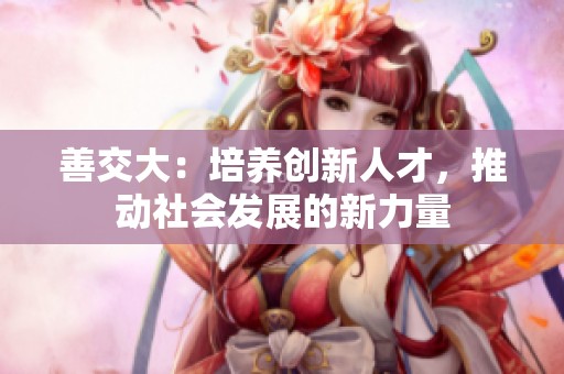 善交大：培养创新人才，推动社会发展的新力量