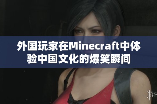 外国玩家在Minecraft中体验中国文化的爆笑瞬间