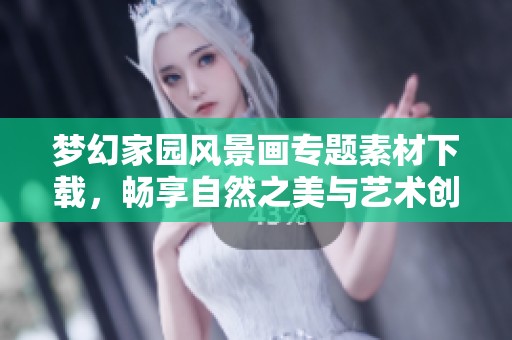 梦幻家园风景画专题素材下载，畅享自然之美与艺术创意