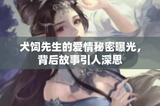 犬饲先生的爱情秘密曝光，背后故事引人深思