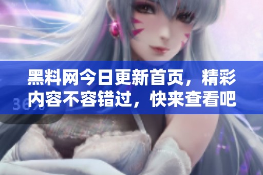 黑料网今日更新首页，精彩内容不容错过，快来查看吧！