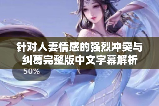 针对人妻情感的强烈冲突与纠葛完整版中文字幕解析