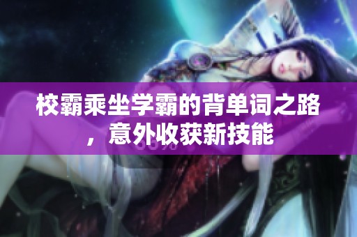 校霸乘坐学霸的背单词之路，意外收获新技能