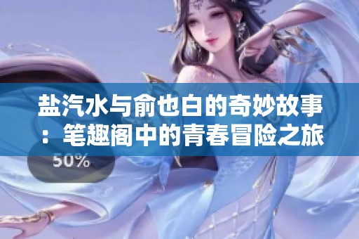 盐汽水与俞也白的奇妙故事：笔趣阁中的青春冒险之旅