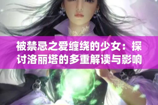 被禁忌之爱缠绕的少女：探讨洛丽塔的多重解读与影响