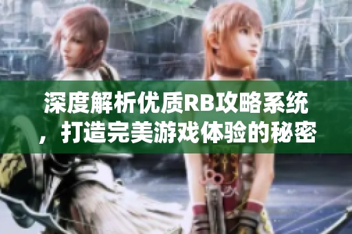 深度解析优质RB攻略系统，打造完美游戏体验的秘密！