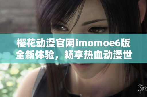 樱花动漫官网imomoe6版全新体验，畅享热血动漫世界