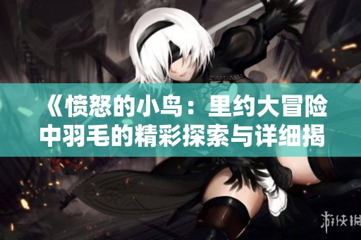 《愤怒的小鸟：里约大冒险中羽毛的精彩探索与详细揭秘》