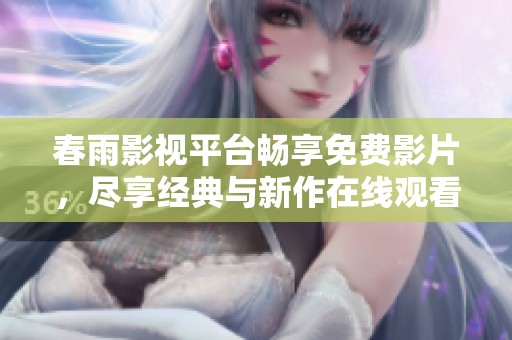 春雨影视平台畅享免费影片，尽享经典与新作在线观看！