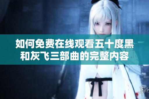 如何免费在线观看五十度黑和灰飞三部曲的完整内容