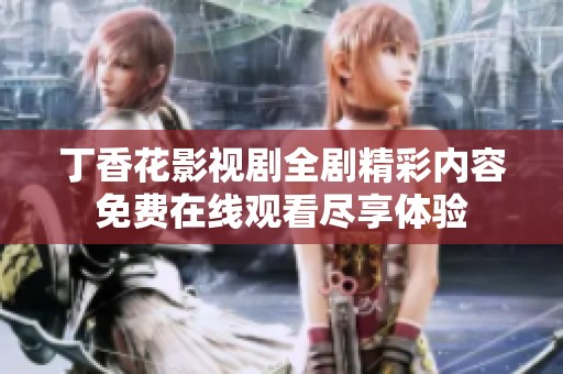 丁香花影视剧全剧精彩内容免费在线观看尽享体验