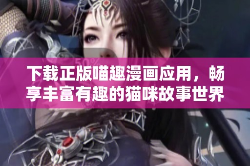 下载正版喵趣漫画应用，畅享丰富有趣的猫咪故事世界