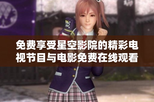 免费享受星空影院的精彩电视节目与电影免费在线观看