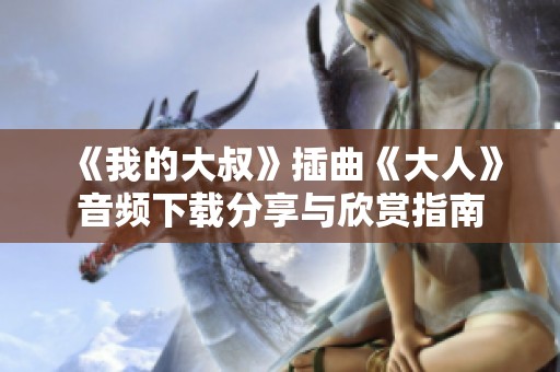 《我的大叔》插曲《大人》音频下载分享与欣赏指南