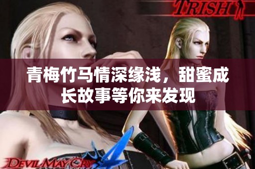 青梅竹马情深缘浅，甜蜜成长故事等你来发现