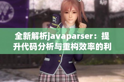 全新解析javaparser：提升代码分析与重构效率的利器
