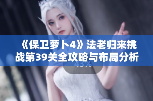 《保卫萝卜4》法老归来挑战第39关全攻略与布局分析