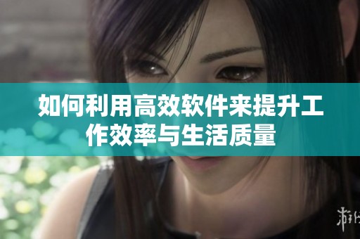 如何利用高效软件来提升工作效率与生活质量