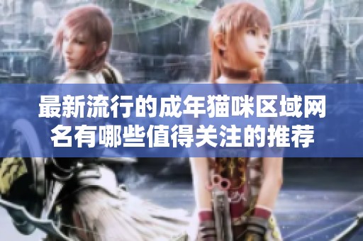 最新流行的成年猫咪区域网名有哪些值得关注的推荐